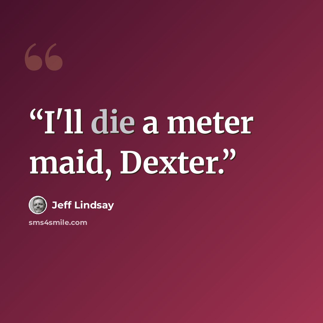 “I'll die a meter maid, Dexter.” quote by Jeff Lindsay