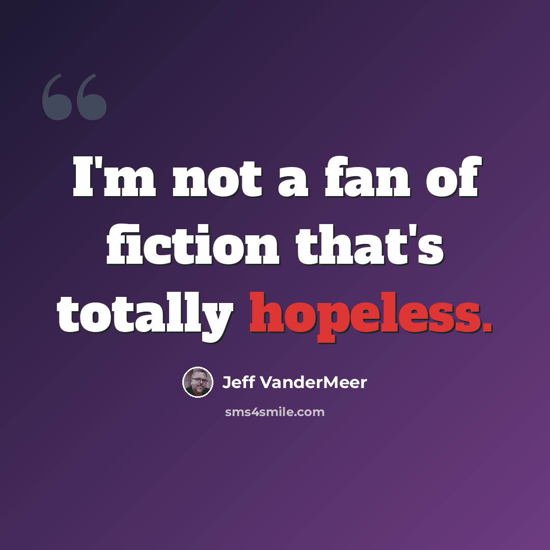 “I'm not a fan of fiction that's totally hopeless.” quote by Jeff Vandermeer