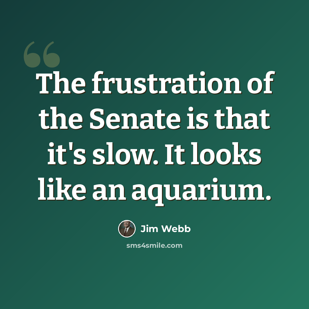 “The frustration of the Senate is that it's slow. It looks like an aquarium.” quote by Jim Webb