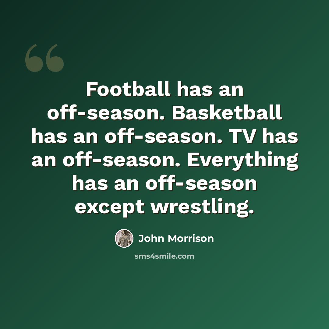 “Football has an off-season. Basketball has an off-season. TV has an off-season. Everything has an off-season except wrestling.” quote by John Morrison