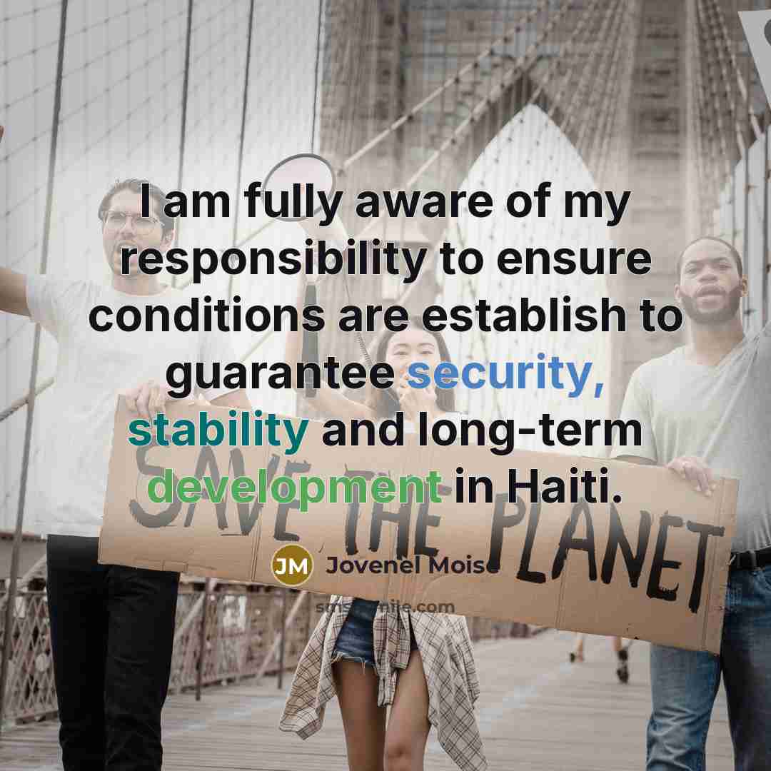 “I am fully aware of my responsibility to ensure conditions are establish to guarantee security, stability and long-term development in Haiti.” quote by Jovenel Moise
