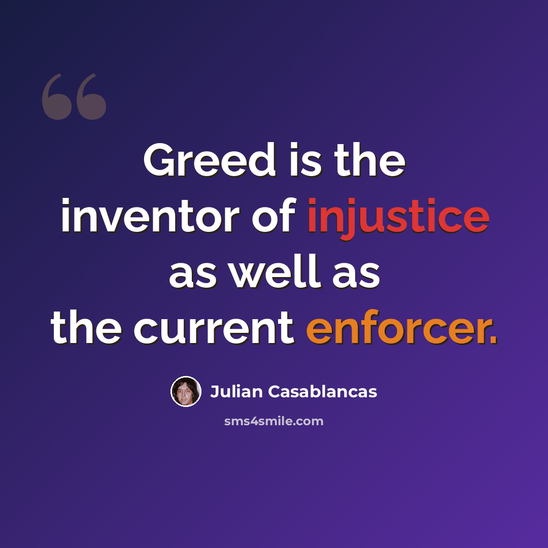 “Greed is the inventor of injustice as well as the current enforcer.” quote by Julian Casablancas