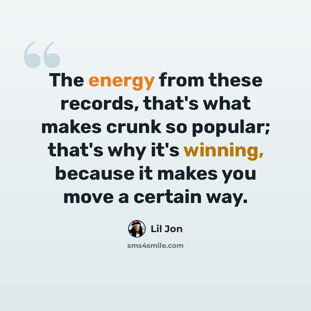 “The energy from these records, that's what makes crunk so popular; that's why it's winning, because it makes you move a certain way.” quote by Lil Jon