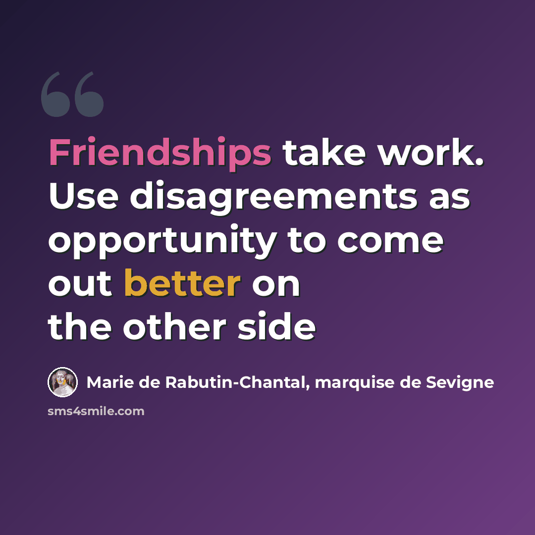 “Friendships take work. Use disagreements as opportunity to come out better on the other side” quote by Marie de Rabutin-Chantal, marquise de Sevigne