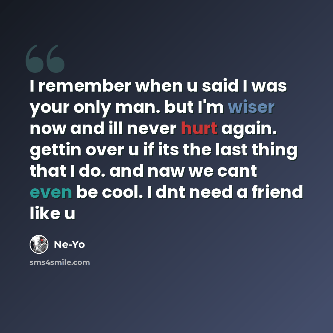 “I remember when u said I was your only man. but I'm wiser now and ill never hurt again. gettin over u if its the last thing that I do. and naw we cant even be cool. I dnt need a friend like u” quote by Ne-yo