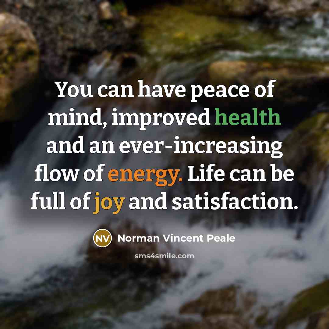 “You can have peace of mind, improved health and an ever-increasing flow of energy. Life can be full of joy and satisfaction.” quote by Norman Vincent Peale
