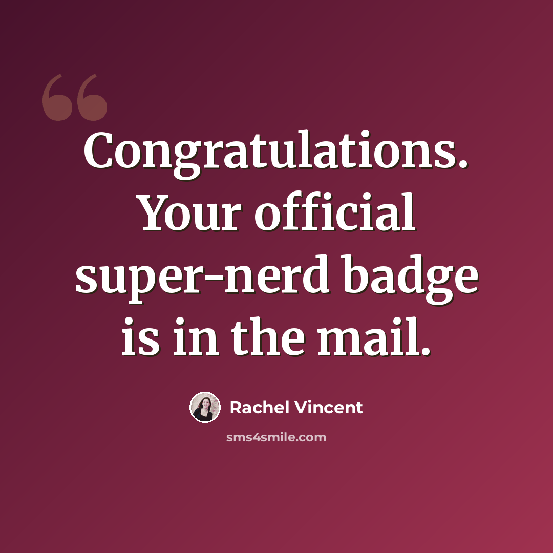 “Congratulations. Your official super-nerd badge is in the mail.” quote by Rachel Vincent