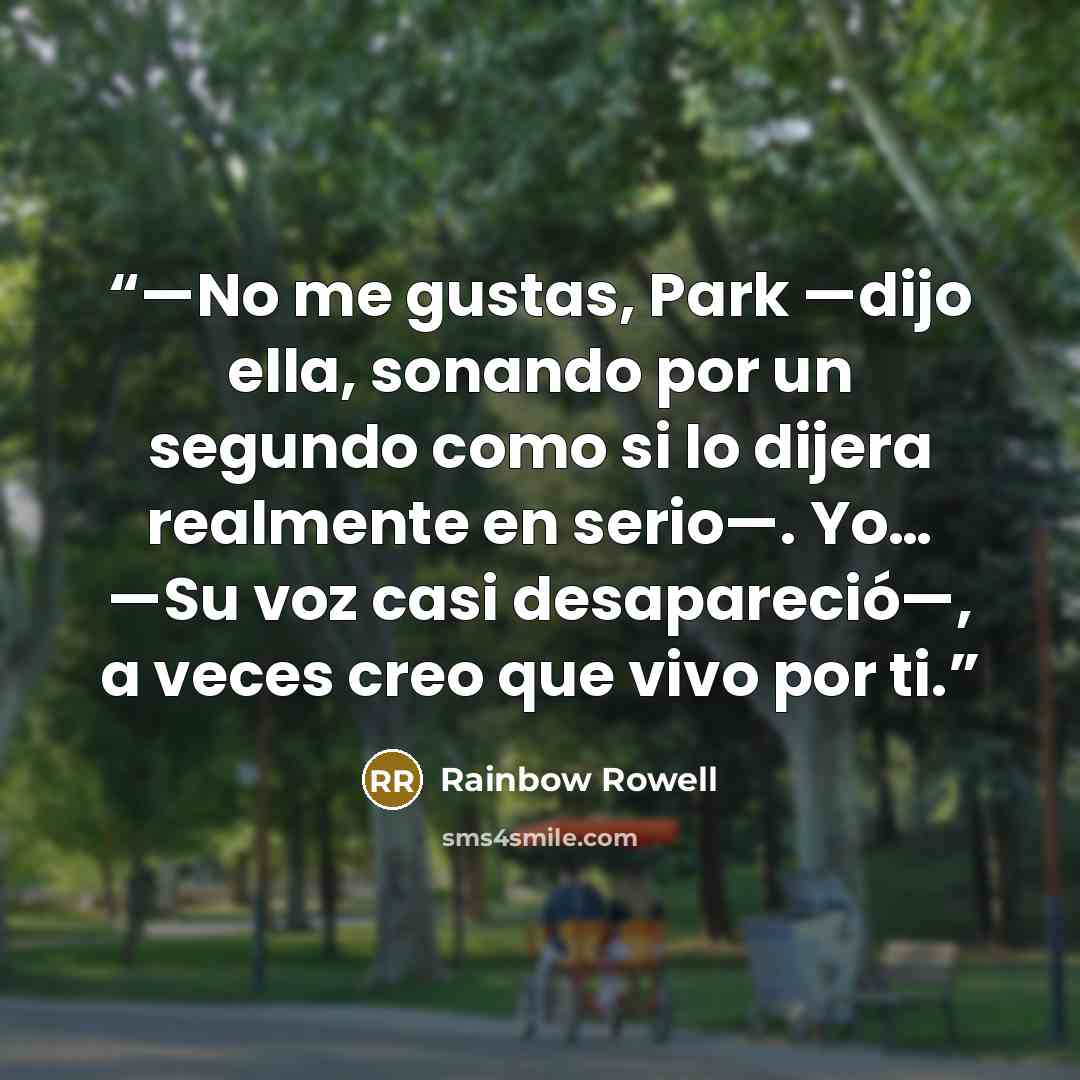 “—No me gustas, Park —dijo ella, sonando por un segundo como si lo dijera realmente en serio—. Yo… —Su voz casi desapareció—, a veces creo que vivo por ti.” quote by Rainbow Rowell