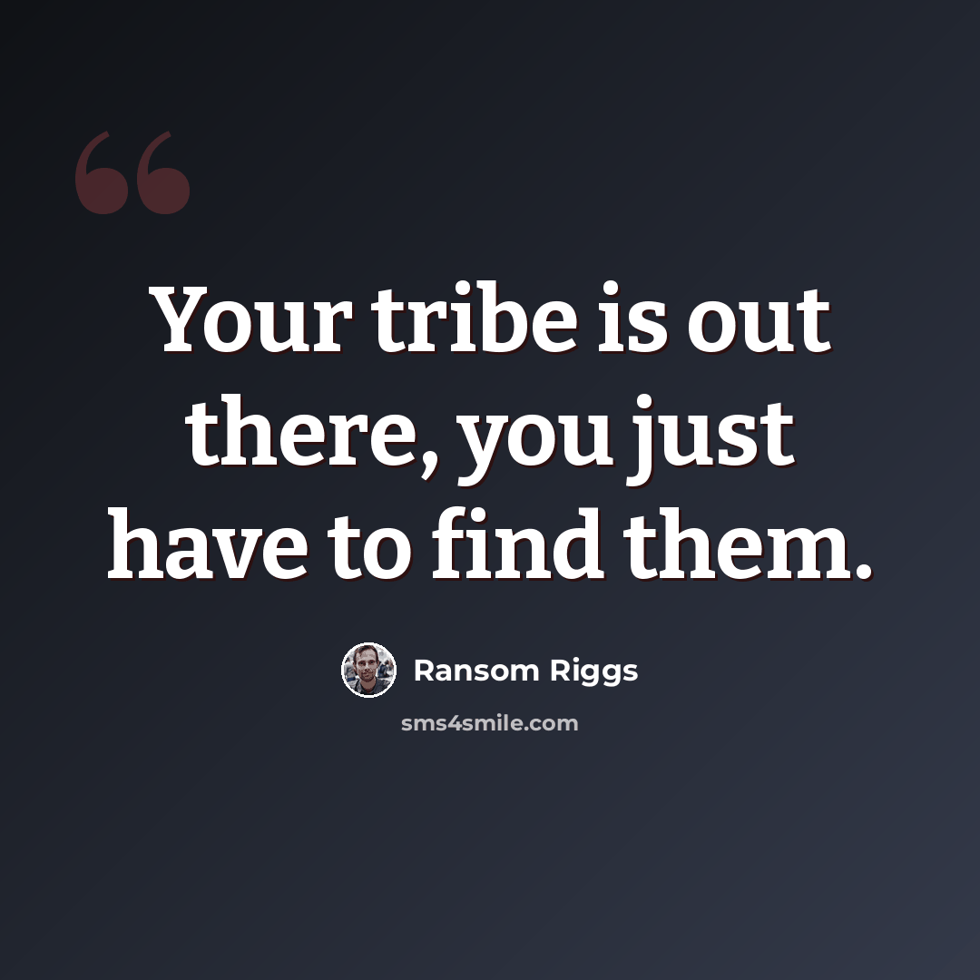 “Your tribe is out there, you just have to find them.” quote by Ransom Riggs