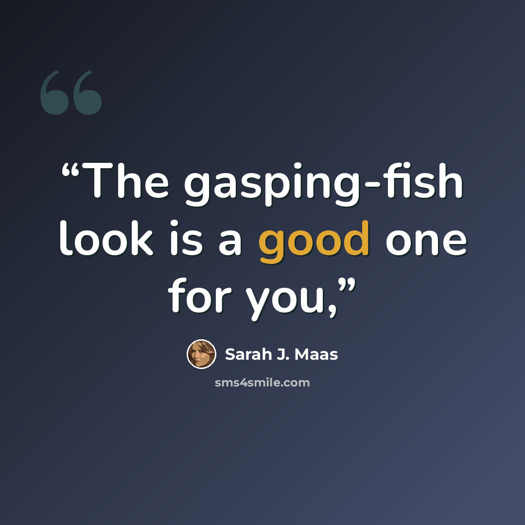 “The gasping-fish look is a good one for you,” quote by Sarah J. Maas