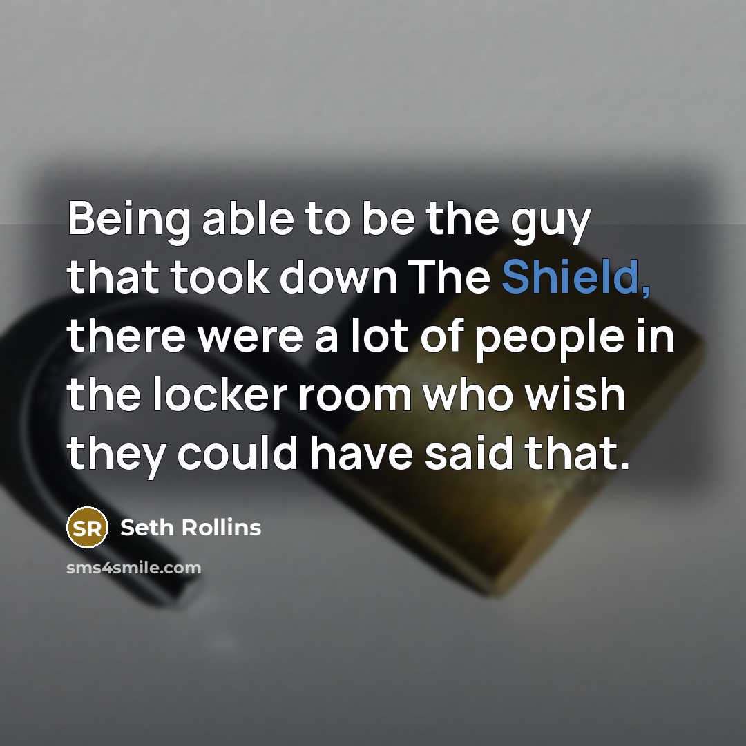 “Being able to be the guy that took down The Shield, there were a lot of people in the locker room who wish they could have said that.” quote by Seth Rollins