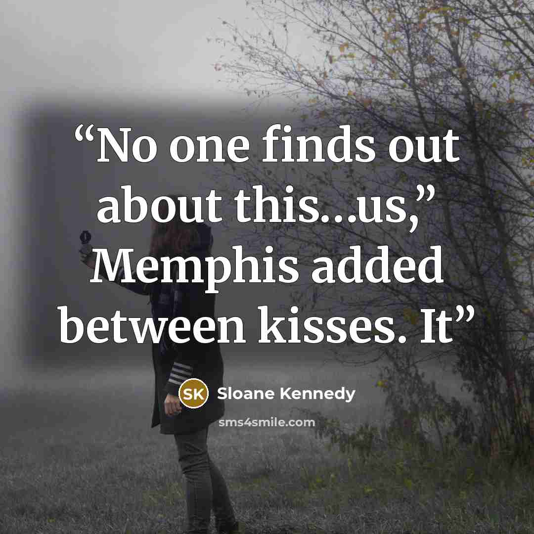 “No one finds out about this…us,” Memphis added between kisses. It” quote by Sloane Kennedy