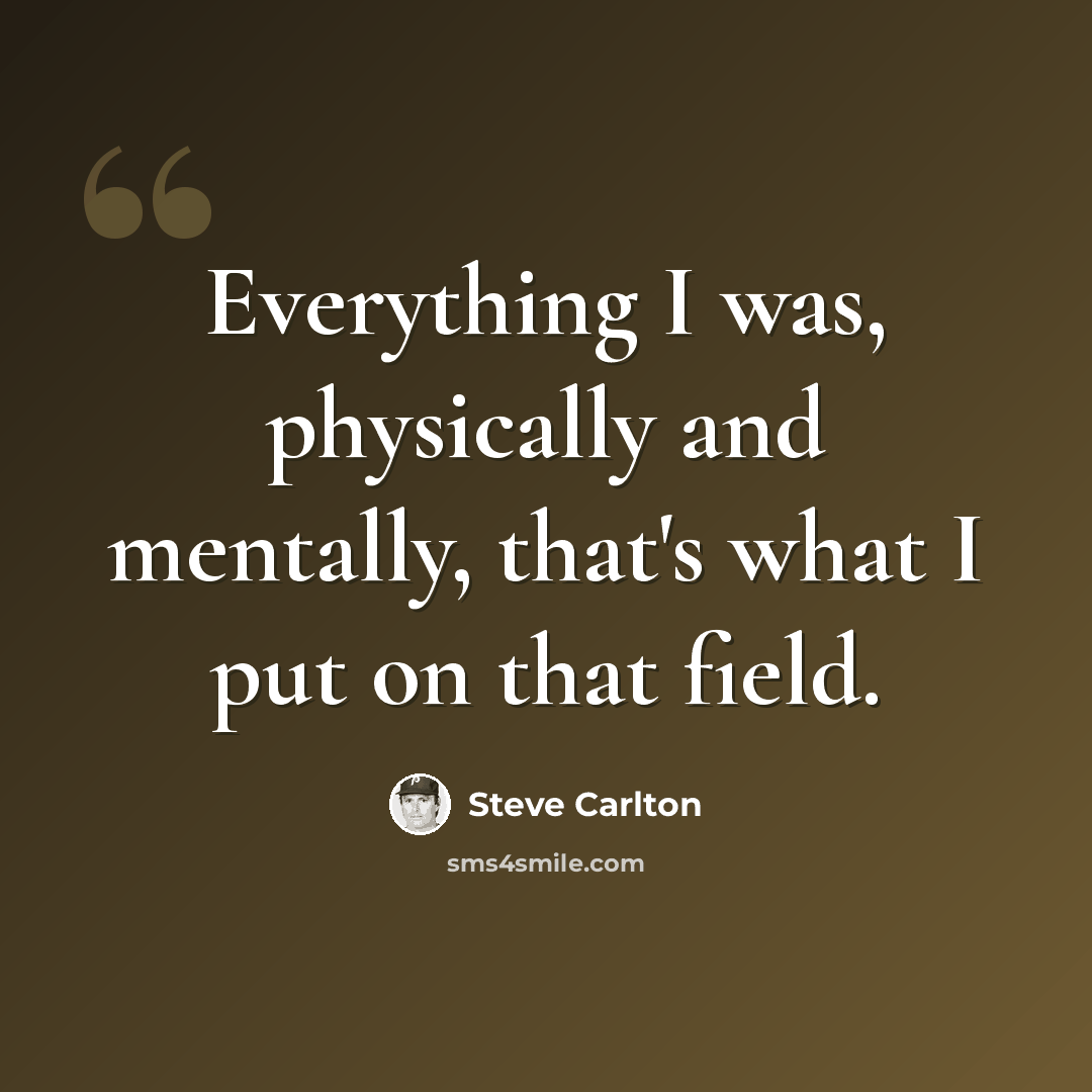 “Everything I was, physically and mentally, that's what I put on that field.” quote by Steve Carlton