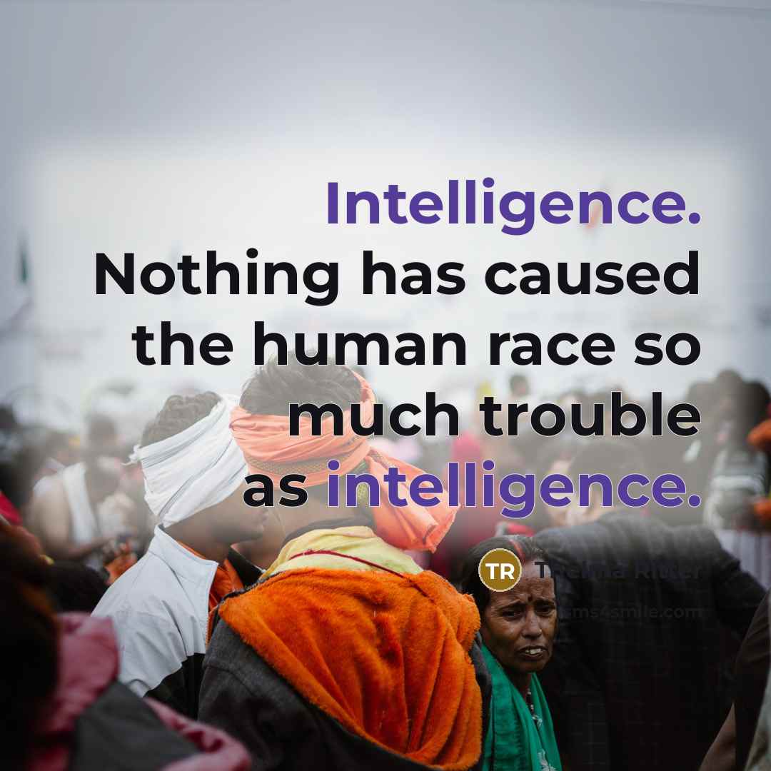 “Intelligence. Nothing has caused the human race so much trouble as intelligence.” quote by Thelma Ritter