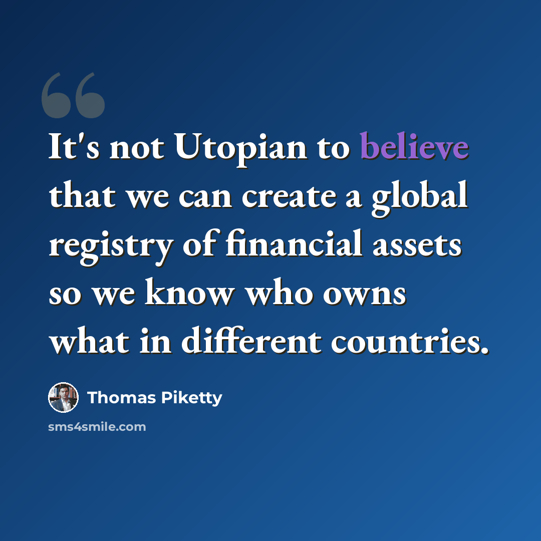 “It's not Utopian to believe that we can create a global registry of financial assets so we know who owns what in different countries.” quote by Thomas Piketty