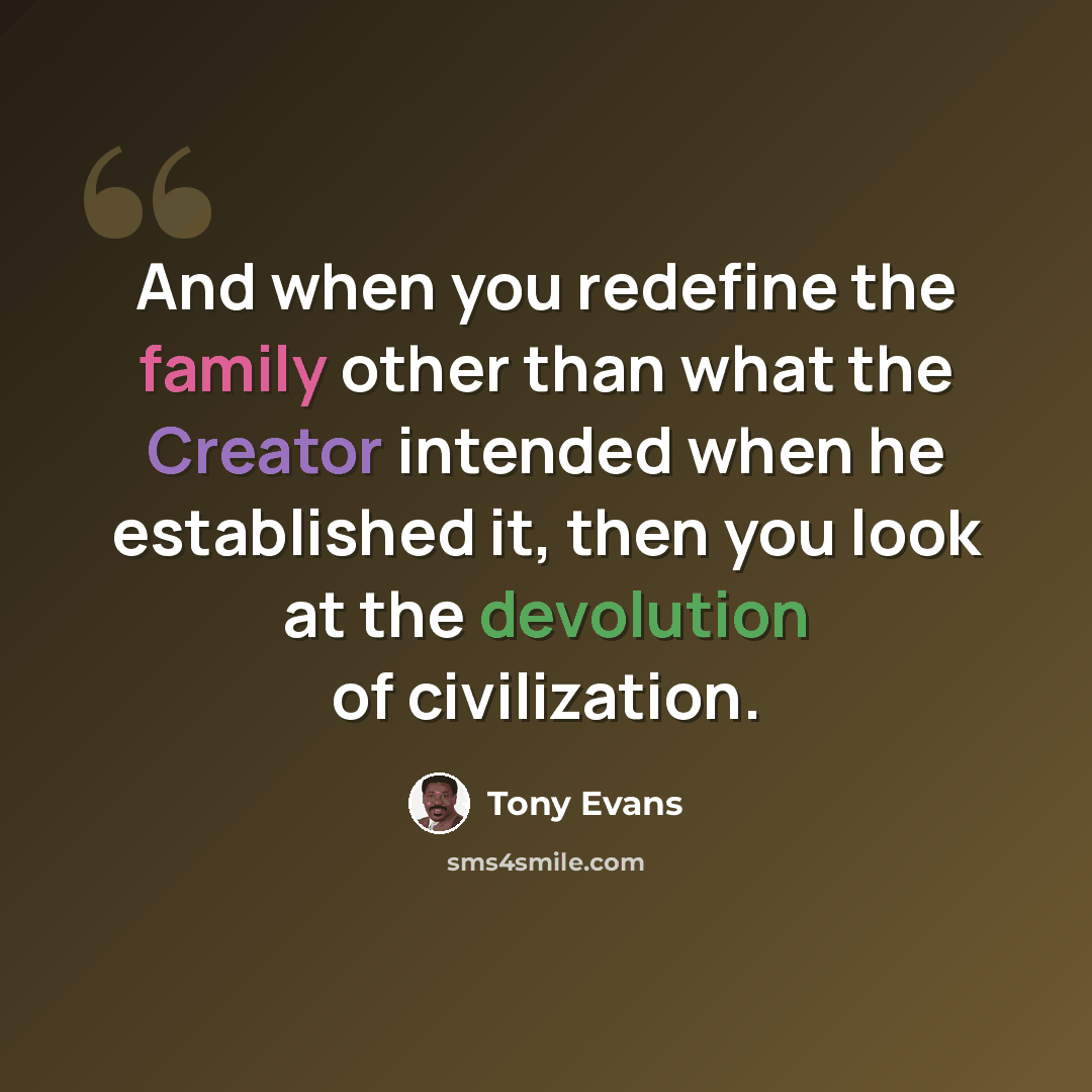 “And when you redefine the family other than what the Creator intended when he established it, then you look at the devolution of civilization.” quote by Tony Evans