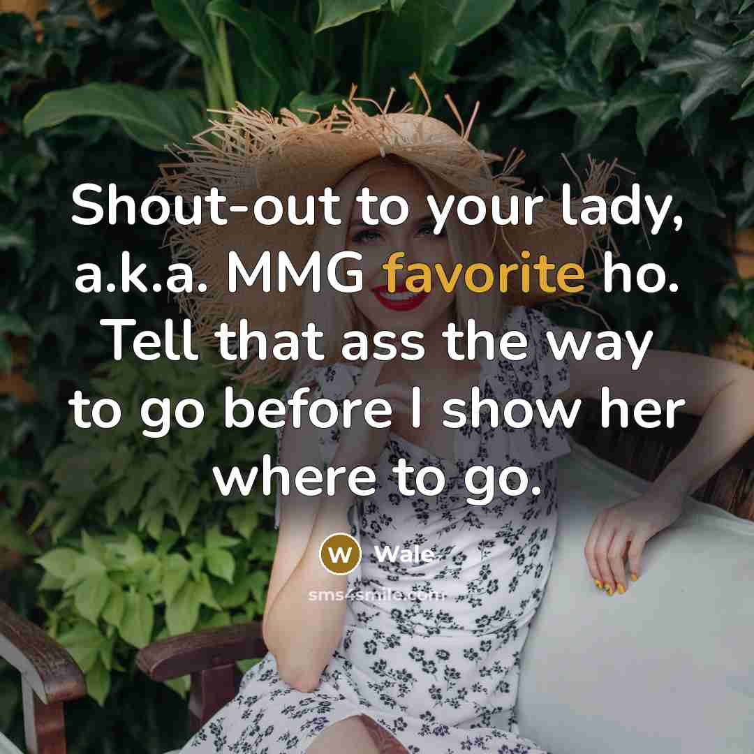 “Shout-out to your lady, a.k.a. MMG favorite ho. Tell that ass the way to go before I show her where to go.” quote by Wale