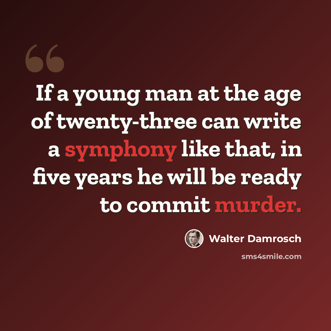 “If a young man at the age of twenty-three can write a symphony like that, in five years he will be ready to commit murder.” quote by Walter Damrosch