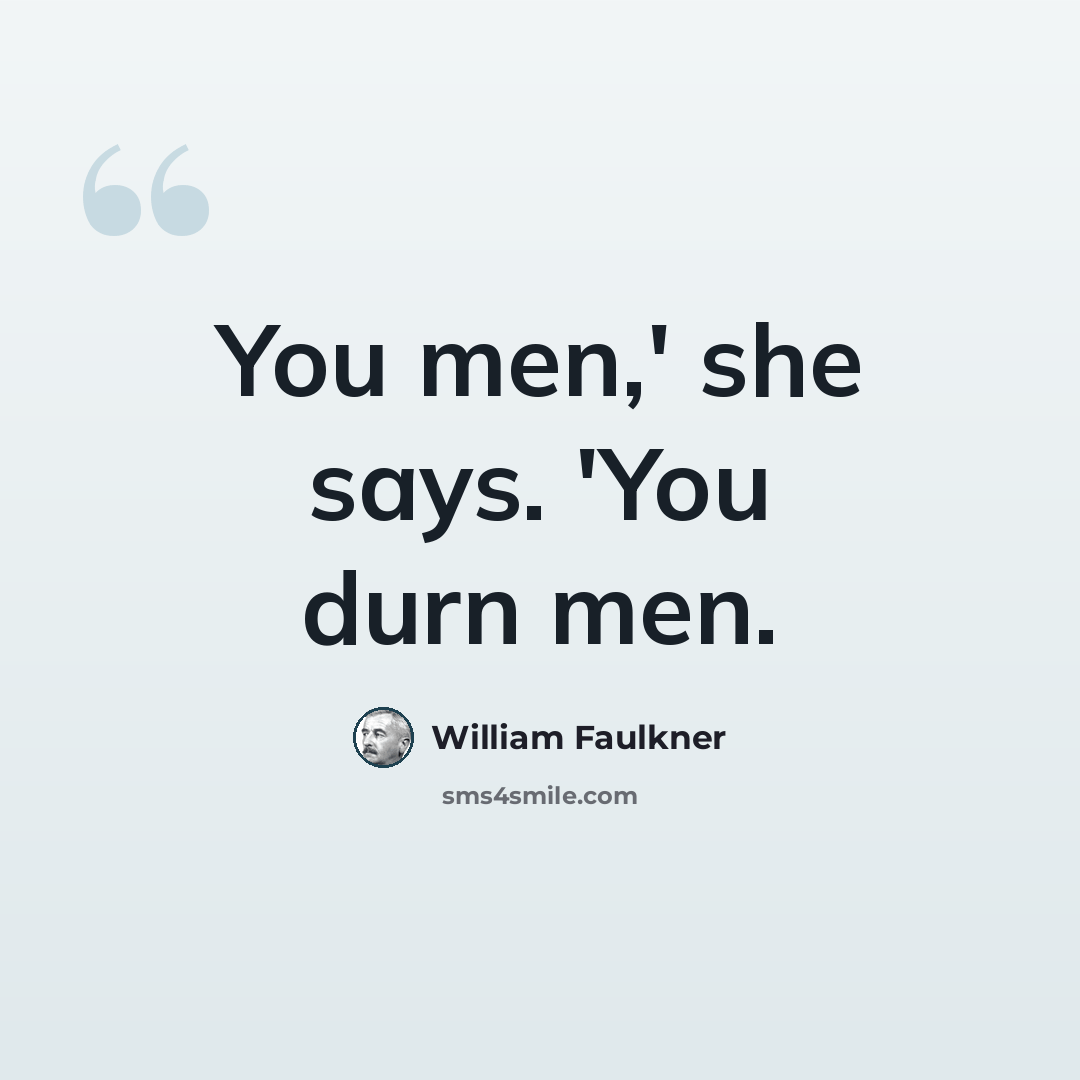 “You men,' she says. 'You durn men.” quote by William Faulkner