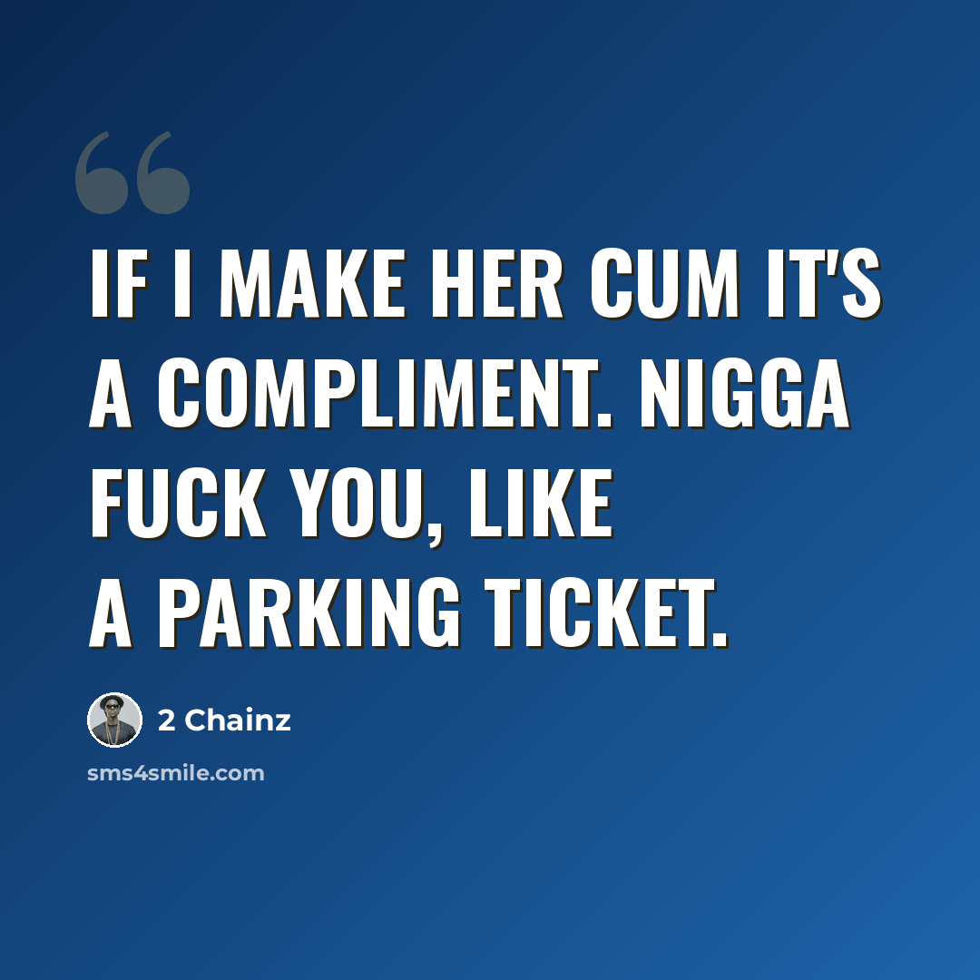 “If I make her cum it's a compliment. Nigga fuck you, like a parking ticket.” quote by 2 Chainz