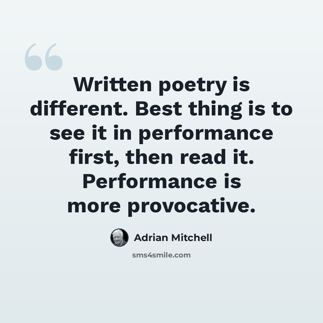 “Written poetry is different. Best thing is to see it in performance first, then read it. Performance is more provocative.” quote by Adrian Mitchell