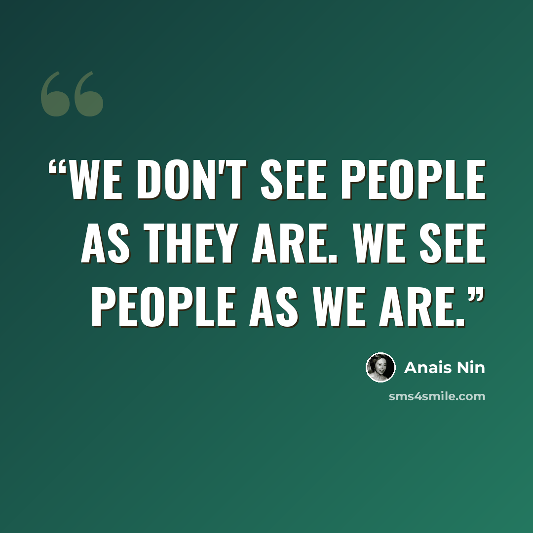 “We don't see people as they are. We see people as we are.” quote by Anaïs Nin