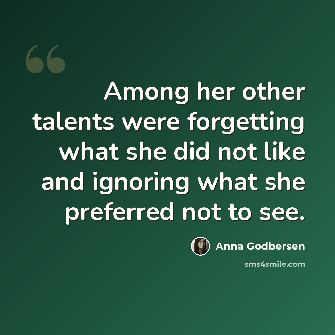 “Among her other talents were forgetting what she did not like and ignoring what she preferred not to see.” quote by Anna Godbersen