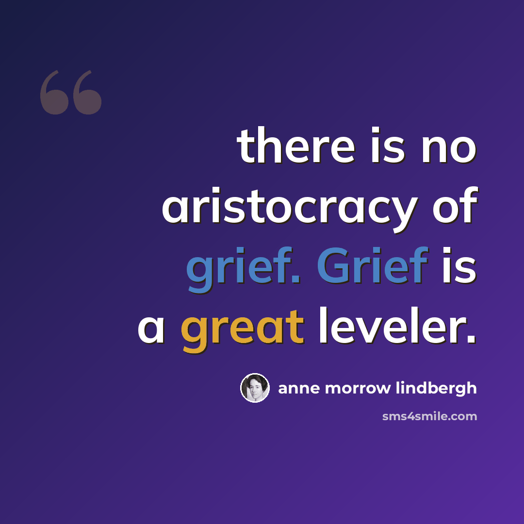 “there is no aristocracy of grief. Grief is a great leveler.” quote by Anne Morrow Lindbergh