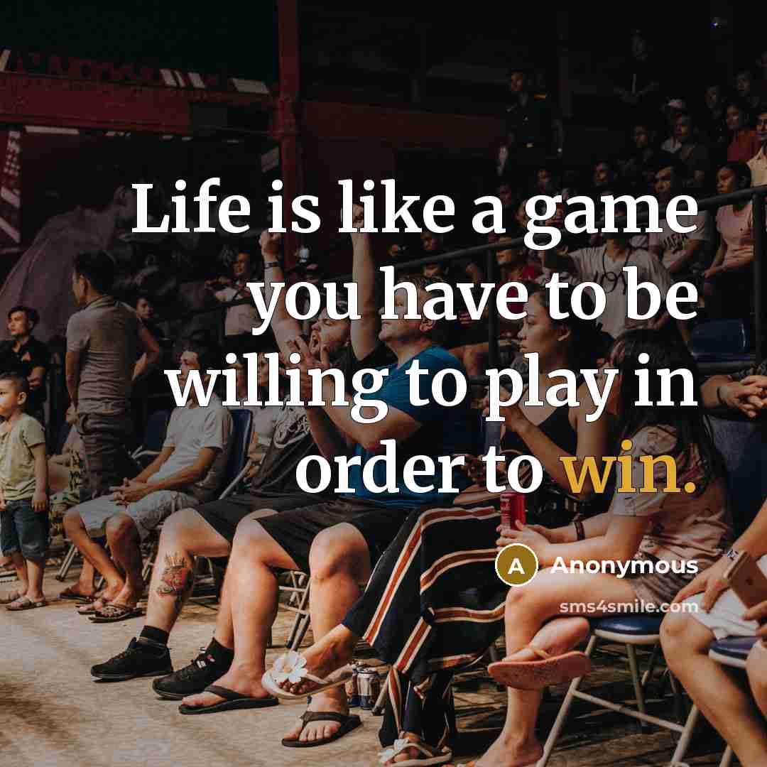 “Life is like a game you have to be willing to play in order to win.” quote by Anonymous