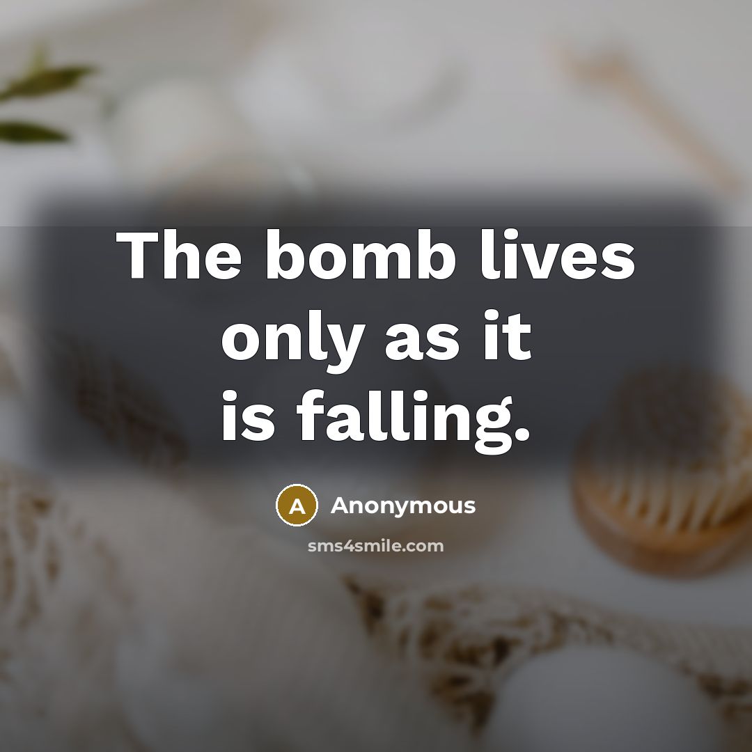 “The bomb lives only as it is falling.” quote by Anonymous