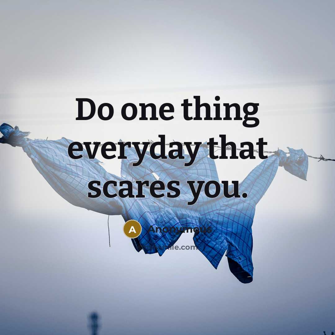 “Do one thing everyday that scares you.” quote by Anonymous