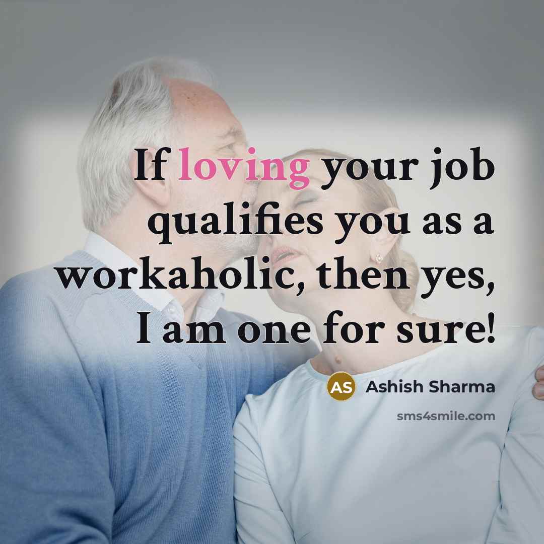 “If loving your job qualifies you as a workaholic, then yes, I am one for sure!” quote by Ashish Sharma