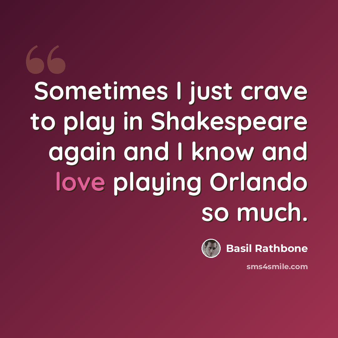 “Sometimes I just crave to play in Shakespeare again and I know and love playing Orlando so much.” quote by Basil Rathbone