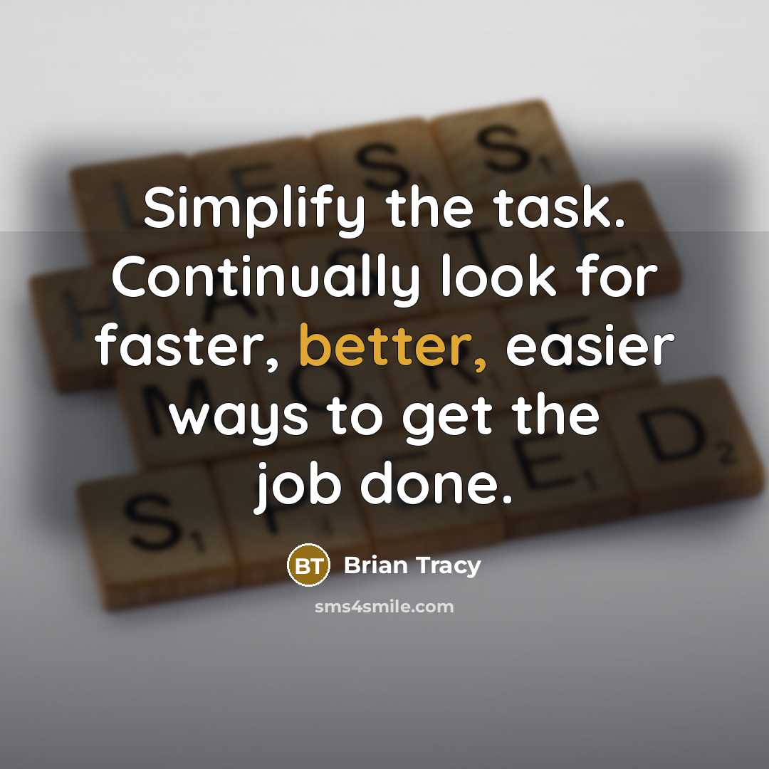 “Simplify the task. Continually look for faster, better, easier ways to get the job done.” quote by Brian Tracy