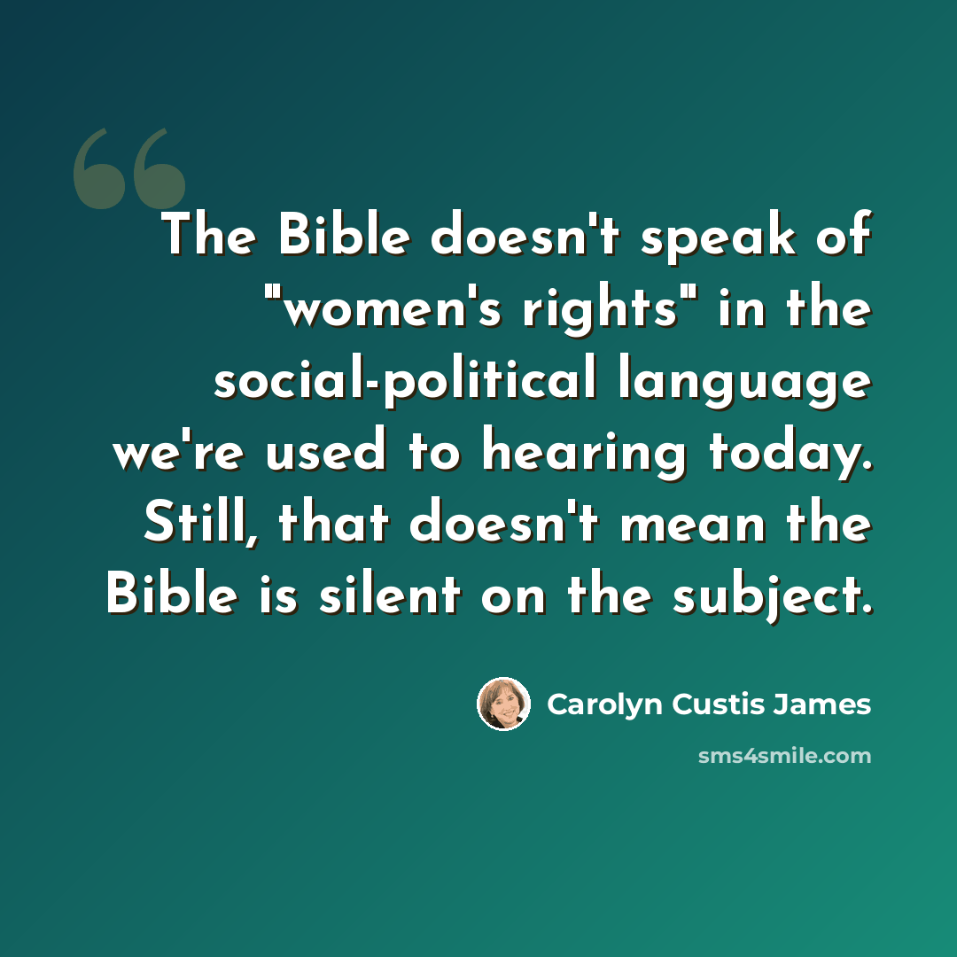 “The Bible doesn't speak of "women's rights" in the social-political language we're used to hearing today. Still, that doesn't mean the Bible is silent on the subject.” quote by Carolyn Custis James