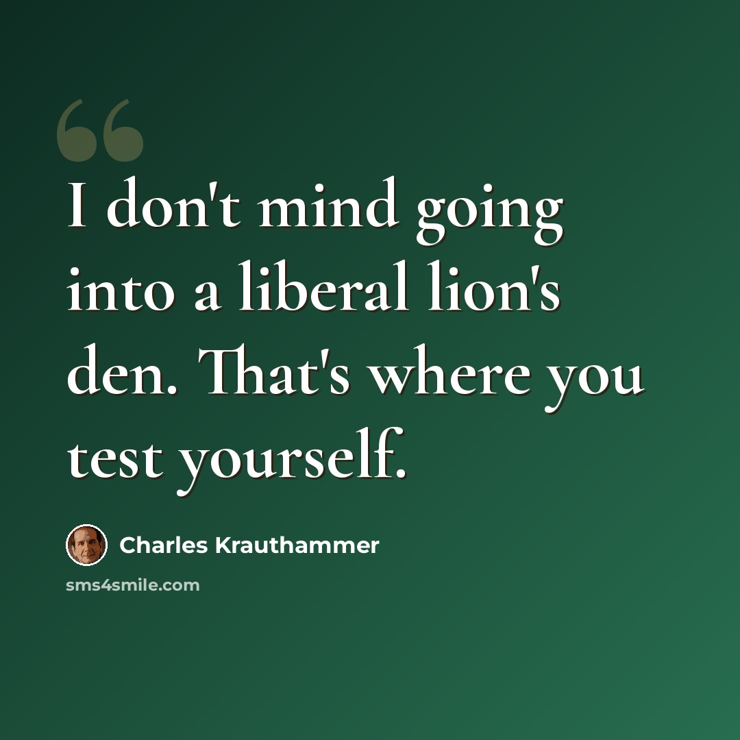 “I don't mind going into a liberal lion's den. That's where you test yourself.” quote by Charles Krauthammer