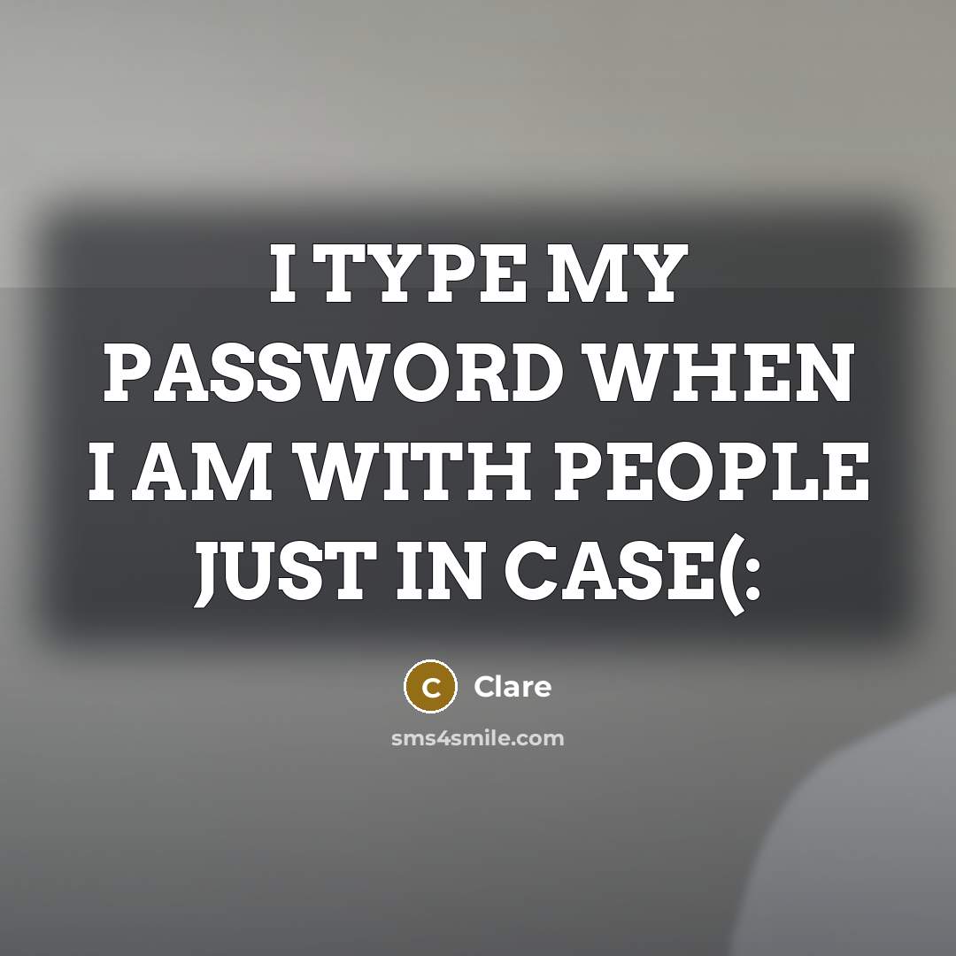 “I TYPE MY PASSWORD WHEN I AM WITH PEOPLE JUST IN CASE(:” quote by CLARE