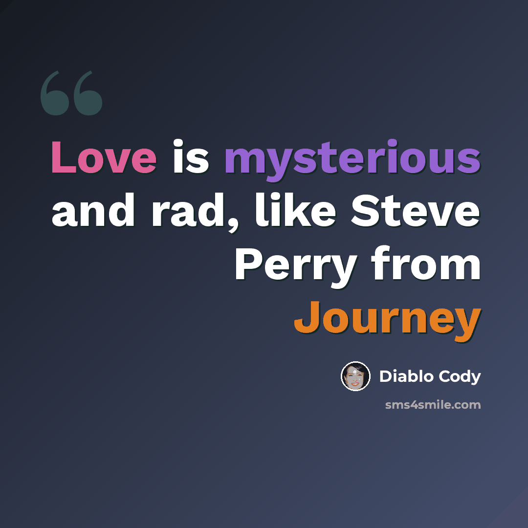 “Love is mysterious and rad, like Steve Perry from Journey” quote by Diablo Cody