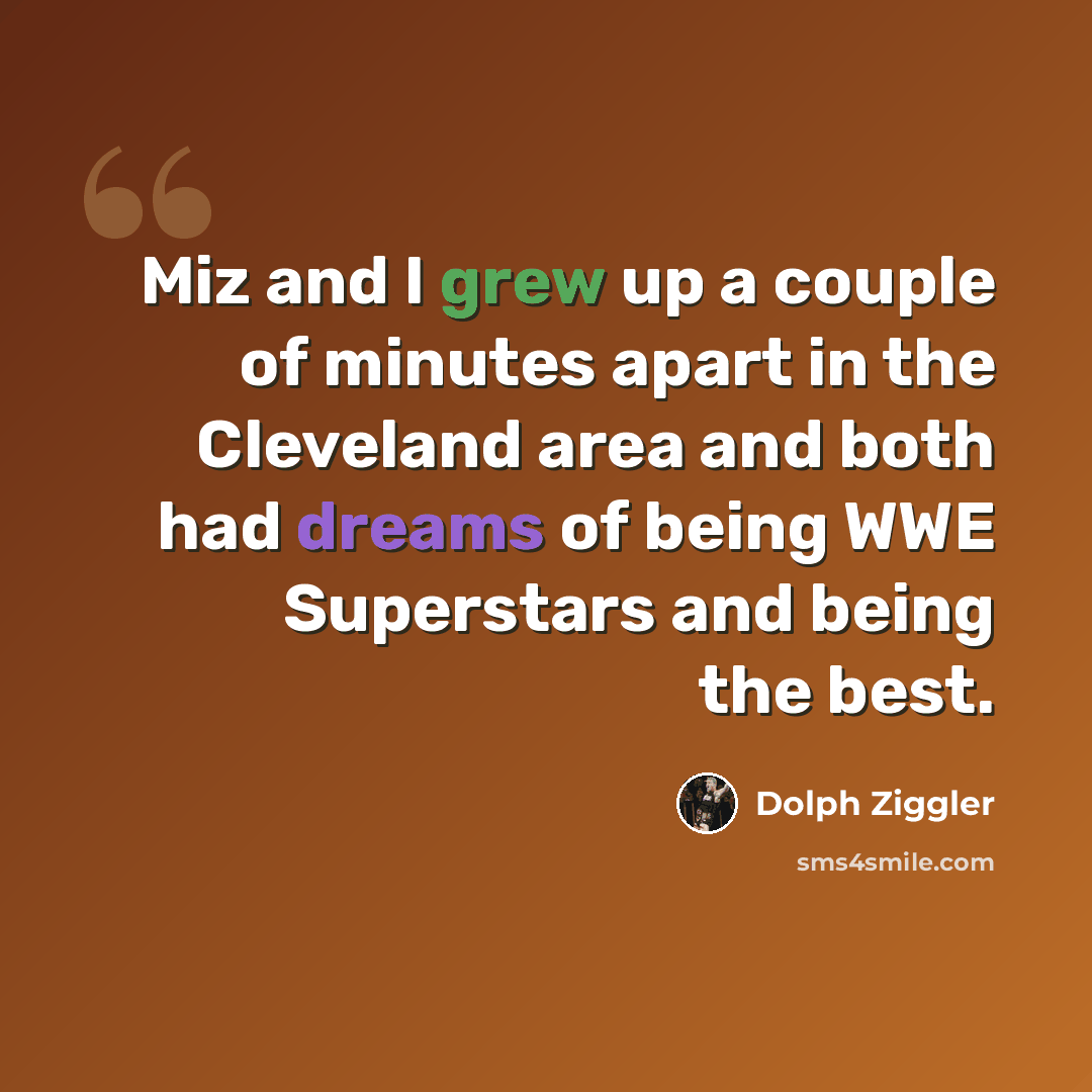 “Miz and I grew up a couple of minutes apart in the Cleveland area and both had dreams of being WWE Superstars and being the best.” quote by Dolph Ziggler