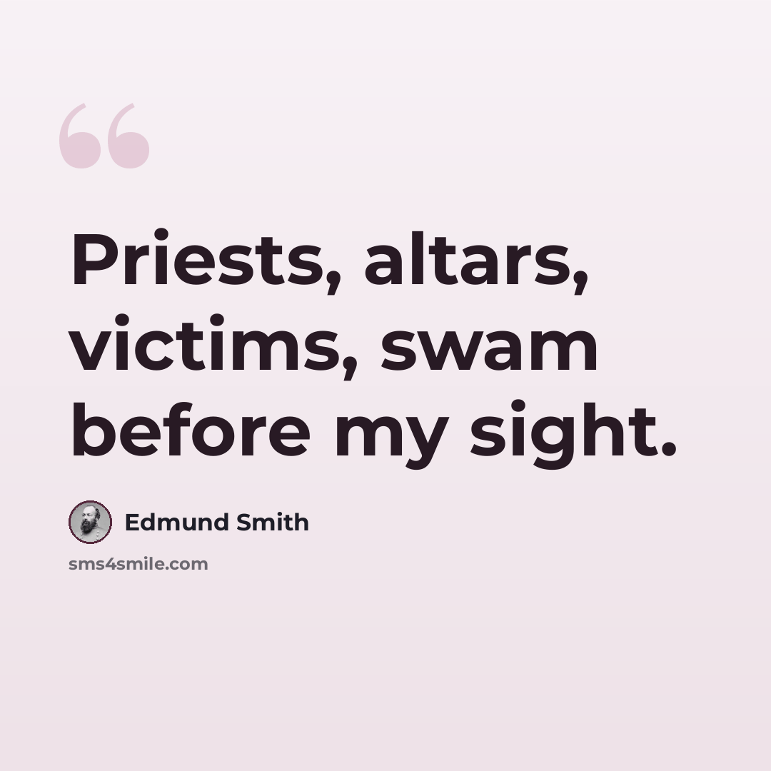 “Priests, altars, victims, swam before my sight.” quote by Edmund Smith