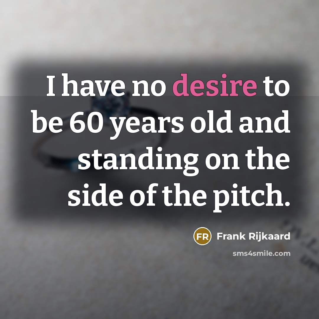 “I have no desire to be 60 years old and standing on the side of the pitch.” quote by Frank Rijkaard