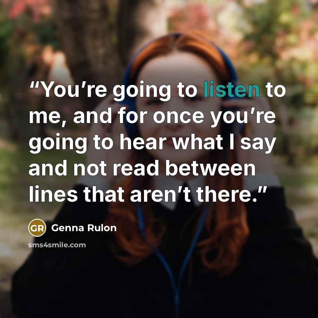 “You’re going to listen to me, and for once you’re going to hear what I say and not read between lines that aren’t there.” quote by Genna Rulon