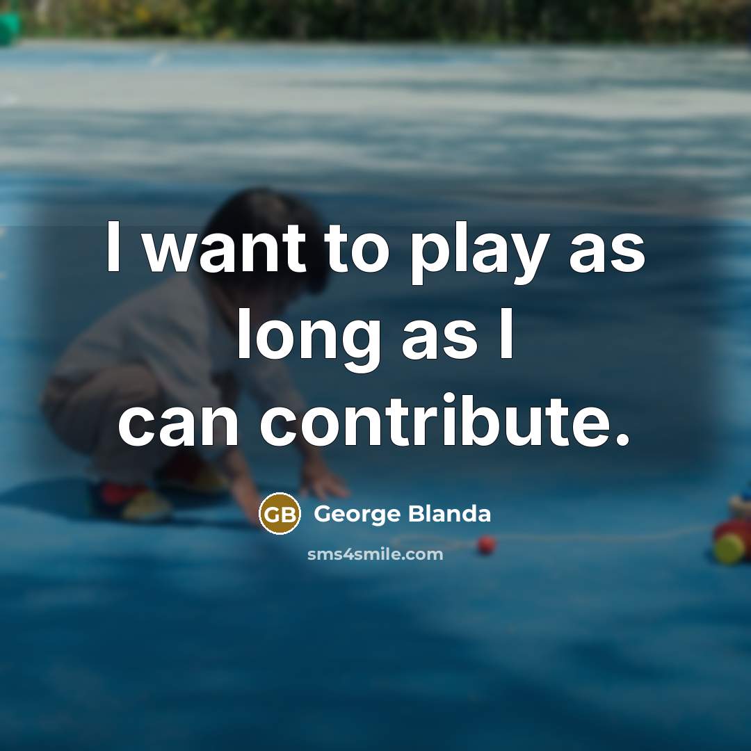 “I want to play as long as I can contribute.” quote by George Blanda