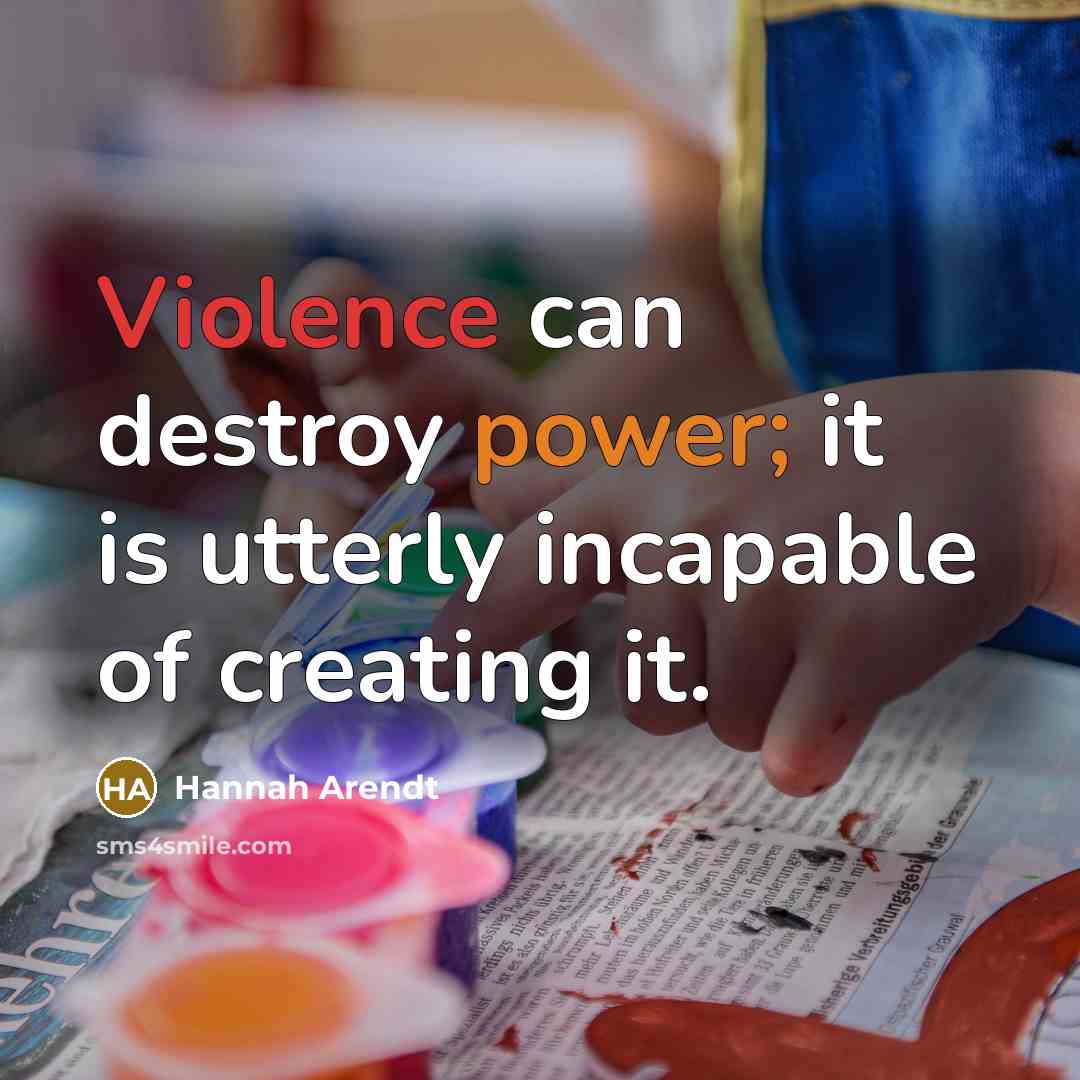 “Violence can destroy power; it is utterly incapable of creating it.” quote by Hannah Arendt