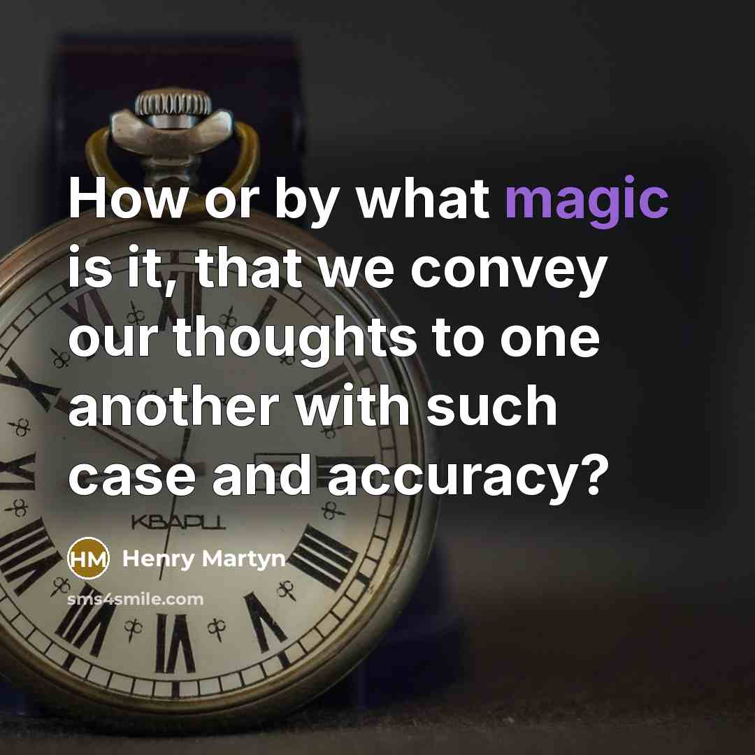 “How or by what magic is it, that we convey our thoughts to one another with such case and accuracy?” quote by Henry Martyn