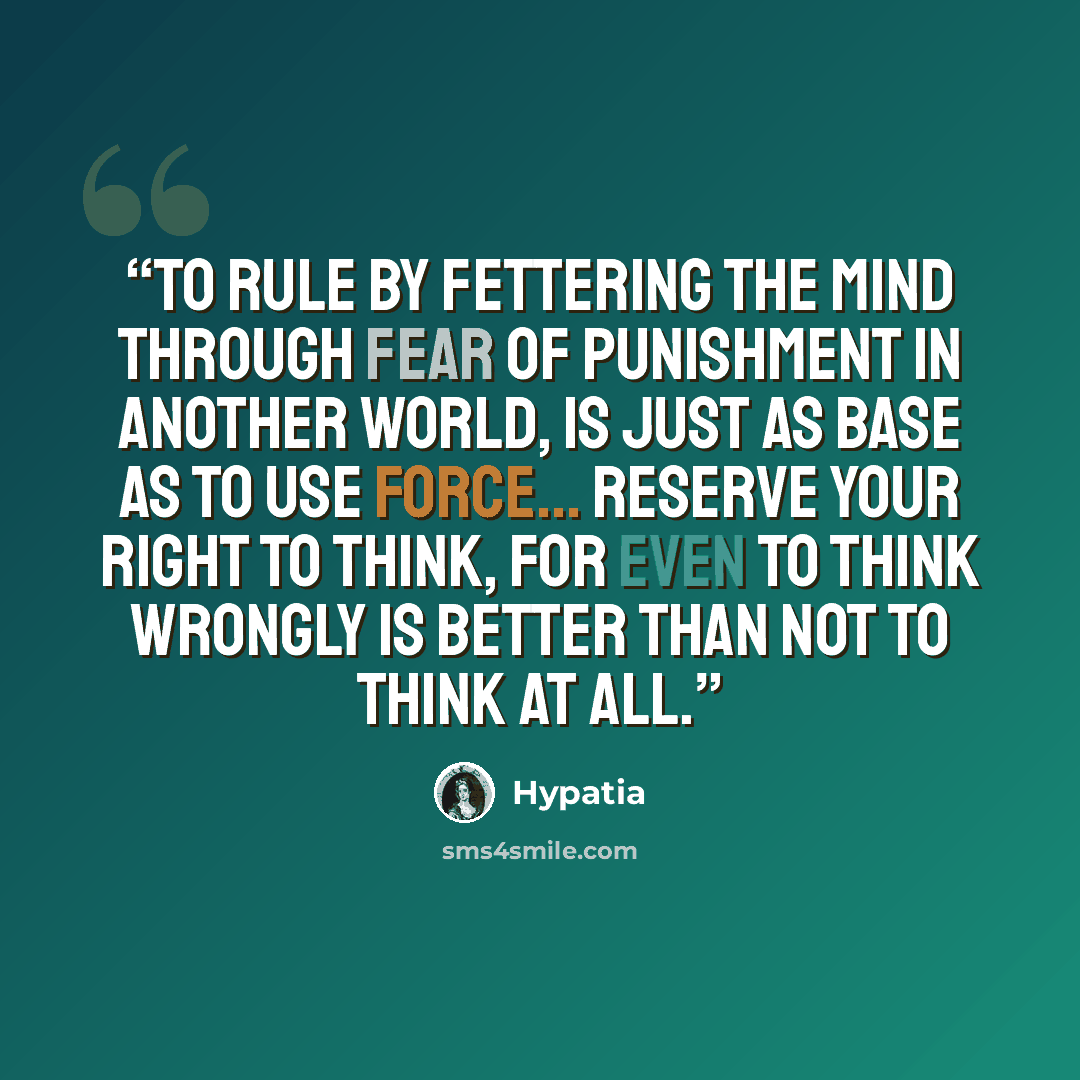 “To rule by fettering the mind through fear of punishment in another world, is just as base as to use force... Reserve your right to think, for even to think wrongly is better than not to think at all.” quote by Hypatia