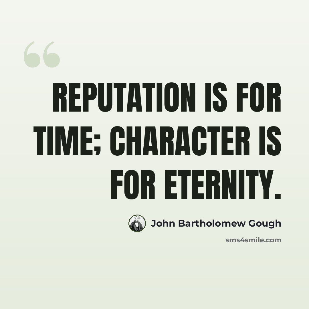 “Reputation is for time; character is for eternity.” quote by John Bartholomew Gough