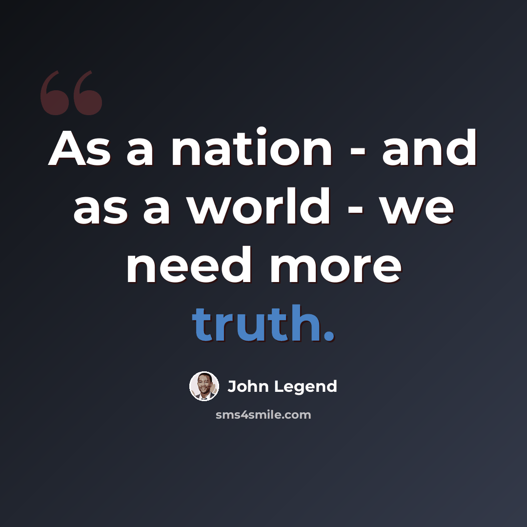 “As a nation - and as a world - we need more truth.” quote by John Legend