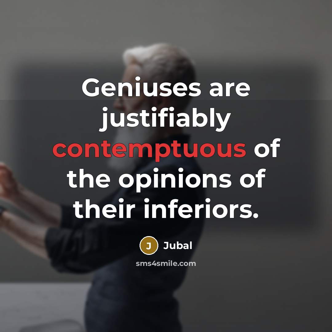 “Geniuses are justifiably contemptuous of the opinions of their inferiors.” quote by Jubal
