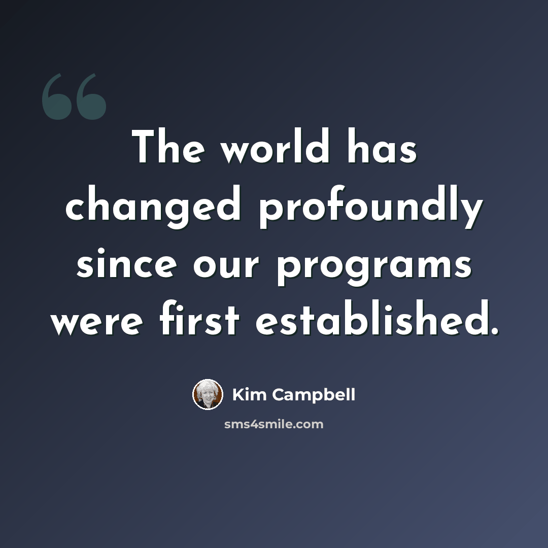 “The world has changed profoundly since our programs were first established.” quote by Kim Campbell